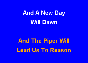 And A New Day
Will Dawn

And The Piper Will
Lead Us To Reason