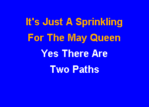 It's Just A Sprinkling
For The May Queen
Yes There Are

Two Paths