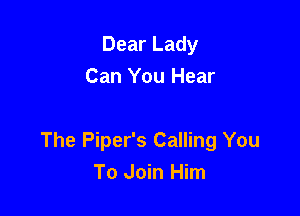 Dear Lady
Can You Hear

The Piper's Calling You
To Join Him