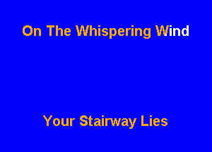 On The Whispering Wind

Your Stairway Lies
