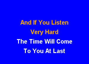 And If You Listen

Very Hard
The Time Will Come
To You At Last