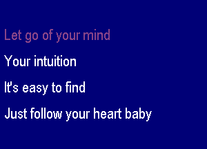 Let go of your mind
Your intuition

lfs easy to ma

Just follow your heart baby