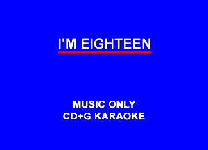 I'M EIGHTEEN

MUSIC ONLY
CD-I-G KARAOKE