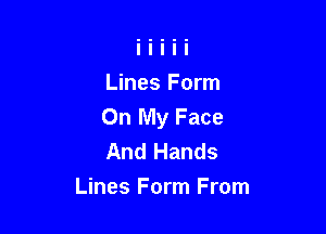 Lines Form
On My Face

And Hands
Lines Form From