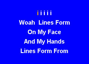 Woah Lines Form
On My Face

And My Hands
Lines Form From