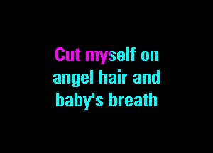 Cut myself on

angel hair and
baby's breath