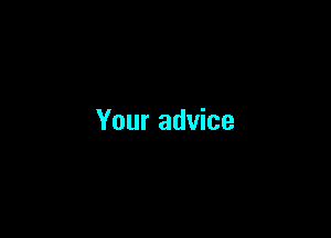 Your advice