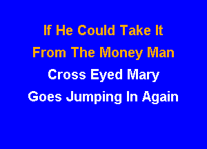 If He Could Take It
From The Money Man

Cross Eyed Mary
Goes Jumping In Again