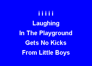 Laughing

In The Playground
Gets No Kicks
From Little Boys
