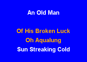 An Old Man

Of His Broken Luck

Oh Aqualung
Sun Streaking Cold