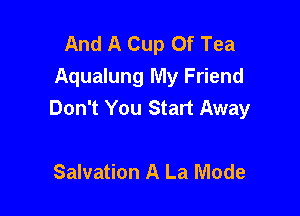 And A Cup Of Tea
Aqualung My Friend
Don't You Start Away

Salvation A La Mode