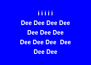 Dee Dee Dee Dee

Dee Dee Dee
Dee Dee Dee Dee
Dee Dee