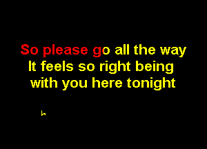 So please go all the way
It feels so right being

with you here tonight

La