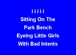 Sitting On The
Park Bench

Eyeing Little Girls
With Bad lntents