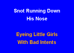 Snot Running Down
His Nose

Eyeing Little Girls
With Bad lntents