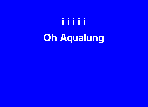 Oh Aqualung