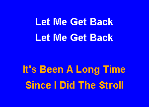 Let Me Get Back
Let Me Get Back

It's Been A Long Time
Since I Did The Stroll