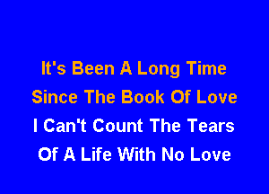 It's Been A Long Time
Since The Book Of Love

I Can't Count The Tears
Of A Life With No Love