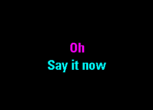 0h
Say it now