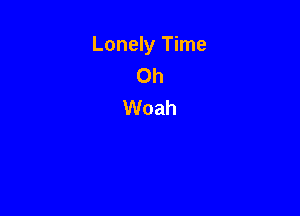Lonely Time
Oh
Woah