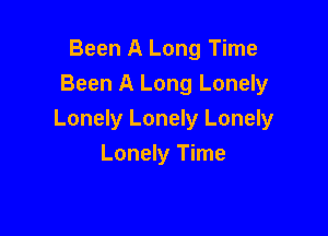 Been A Long Time
Been A Long Lonely

Lonely Lonely Lonely
Lonely Time