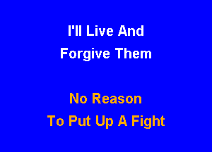 I'll Live And
Forgive Them

No Reason
To Put Up A Fight