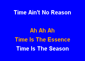 Time Ain't No Reason

Ah Ah Ah

Time Is The Essence
Time Is The Season