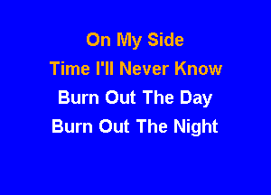 On My Side
Time I'll Never Know
Burn Out The Day

Burn Out The Night