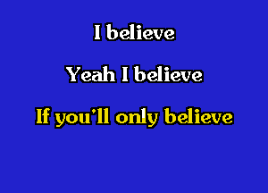 I believe

Yeah I believe

If you'll only believe