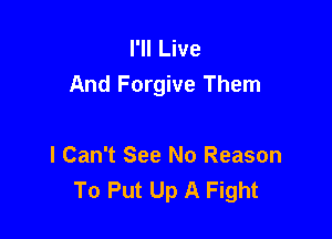 I'll Live
And Forgive Them

I Can't See No Reason
To Put Up A Fight