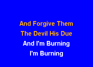 And Forgive Them
The Devil His Due

And I'm Burning

I'm Burning