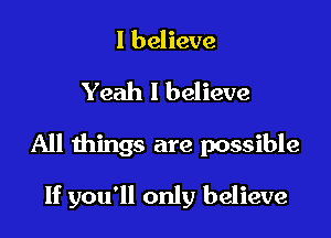 I believe

Yeah I believe

All things are possible

If you'll only believe