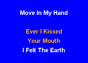 Move In My Hand

Ever I Kissed
Your Mouth
l Felt The Earth