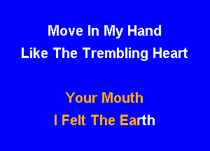 Move In My Hand
Like The Trembling Heart

Your Mouth
I Felt The Earth