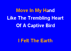 Move In My Hand
Like The Trembling Heart
Of A Captive Bird

I Felt The Earth