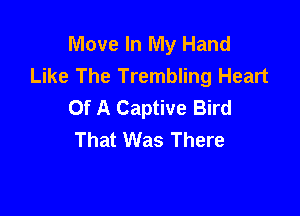 Move In My Hand
Like The Trembling Heart
Of A Captive Bird

That Was There