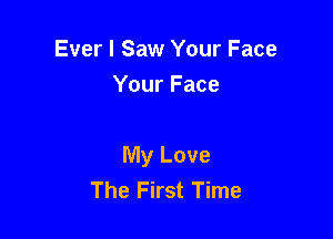 Ever I Saw Your Face
Your Face

My Love
The First Time