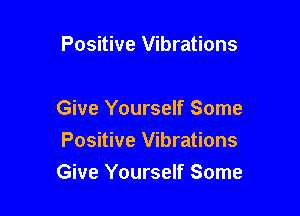 Positive Vibrations

Give Yourself Some
Positive Vibrations

Give Yourself Some