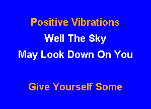 Positive Vibrations
Well The Sky

May Look Down On You

Give Yourself Some