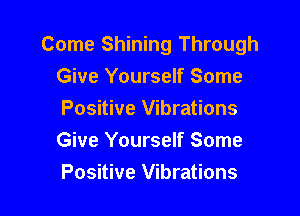 Come Shining Through
Give Yourself Some

Positive Vibrations
Give Yourself Some
Positive Vibrations