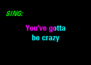 SllllGr

You've gotta

be crazy