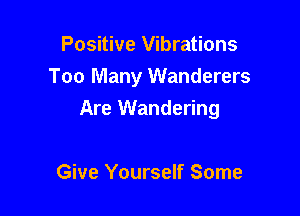 Positive Vibrations
Too Many Wanderers

Are Wandering

Give Yourself Some