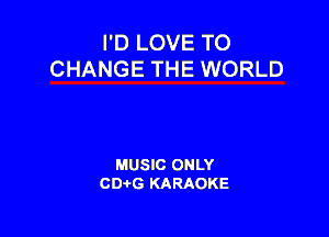 I'D LOVE TO
CHANGE THE WORLD

MUSIC ONLY
CDAtG KARAOKE