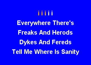 Everywhere There's
Freaks And Herods

Dykes And Fereds
Tell Me Where Is Sanity