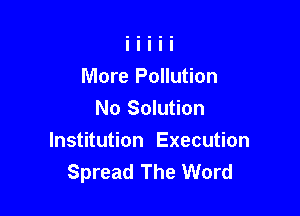 More Pollution

No Solution
Institution Execution
Spread The Word