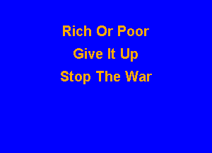 Rich 0r Poor
Give It Up
Stop The War