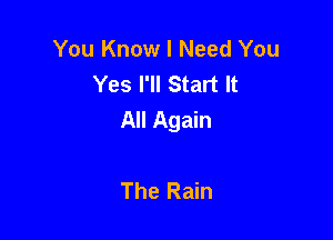 You Know I Need You
Yes I'll Start It
All Again

The Rain