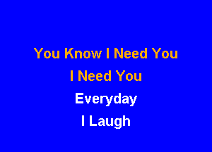 You Know I Need You
I Need You

Everyday
ILaugh