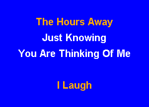 The Hours Away

Just Knowing
You Are Thinking Of Me

ILaugh