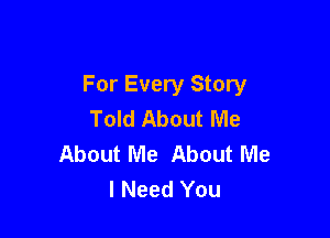 For Every Story
Told About Me

About Me About Me
I Need You